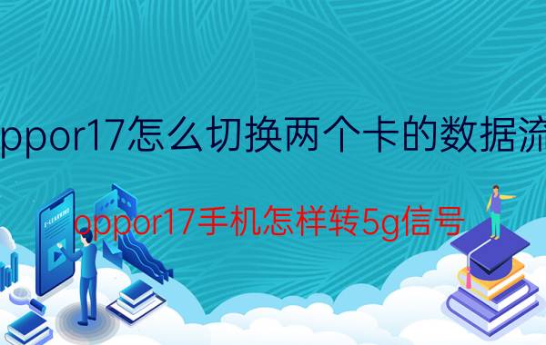 oppor17怎么切换两个卡的数据流量 oppor17手机怎样转5g信号？